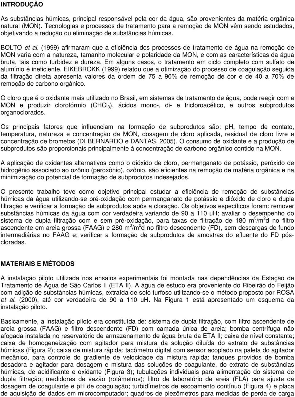 (1999) afirmaram que a eficiência dos processos de tratamento de água na remoção de MON varia com a natureza, tamanho molecular e polaridade da MON, e com as características da água bruta, tais como