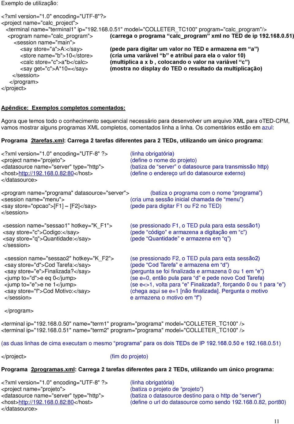 51) <session name="main"> <say store="a">a:</say> (pede para digitar um valor no TED e armazena em a ) <store name="b">10</store> (cria uma variável b e atribui para ela o valor 10) <calc