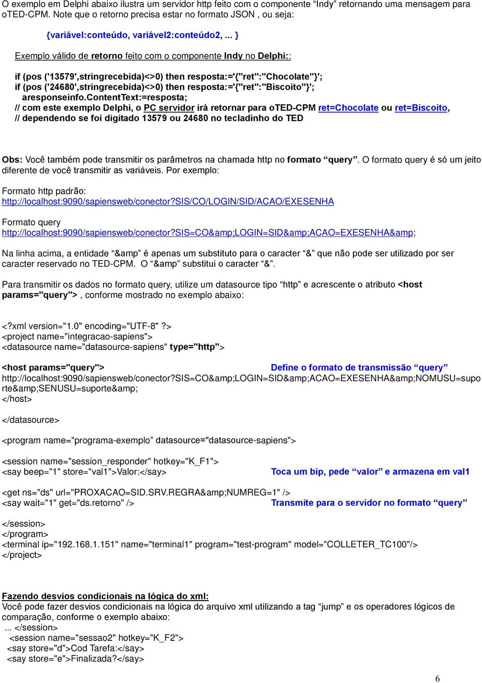 .. } Exemplo válido de retorno feito com o componente Indy no Delphi:: if (pos ('13579',stringrecebida)<>0) then resposta:='{"ret":"chocolate"}'; if (pos ('24680',stringrecebida)<>0) then