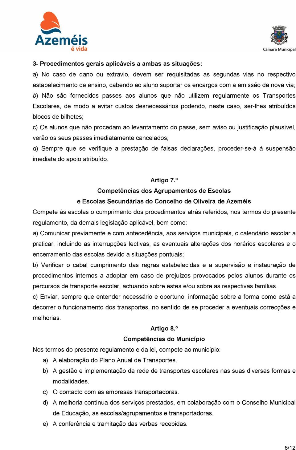 ser-lhes atribuídos blocos de bilhetes; c) Os alunos que não procedam ao levantamento do passe, sem aviso ou justificação plausível, verão os seus passes imediatamente cancelados; d) Sempre que se