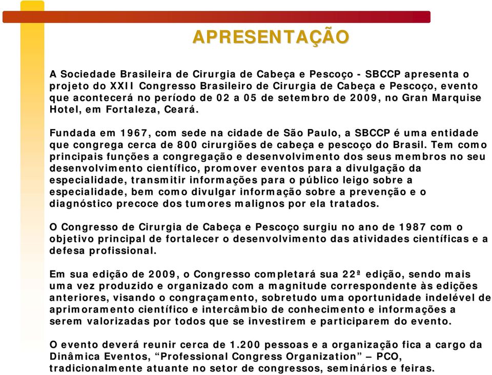 Fundada em 1967, com sede na cidade de São Paulo, a SBCCP é uma entidade que congrega cerca de 800 cirurgiões de cabeça a e pescoço o do Brasil.