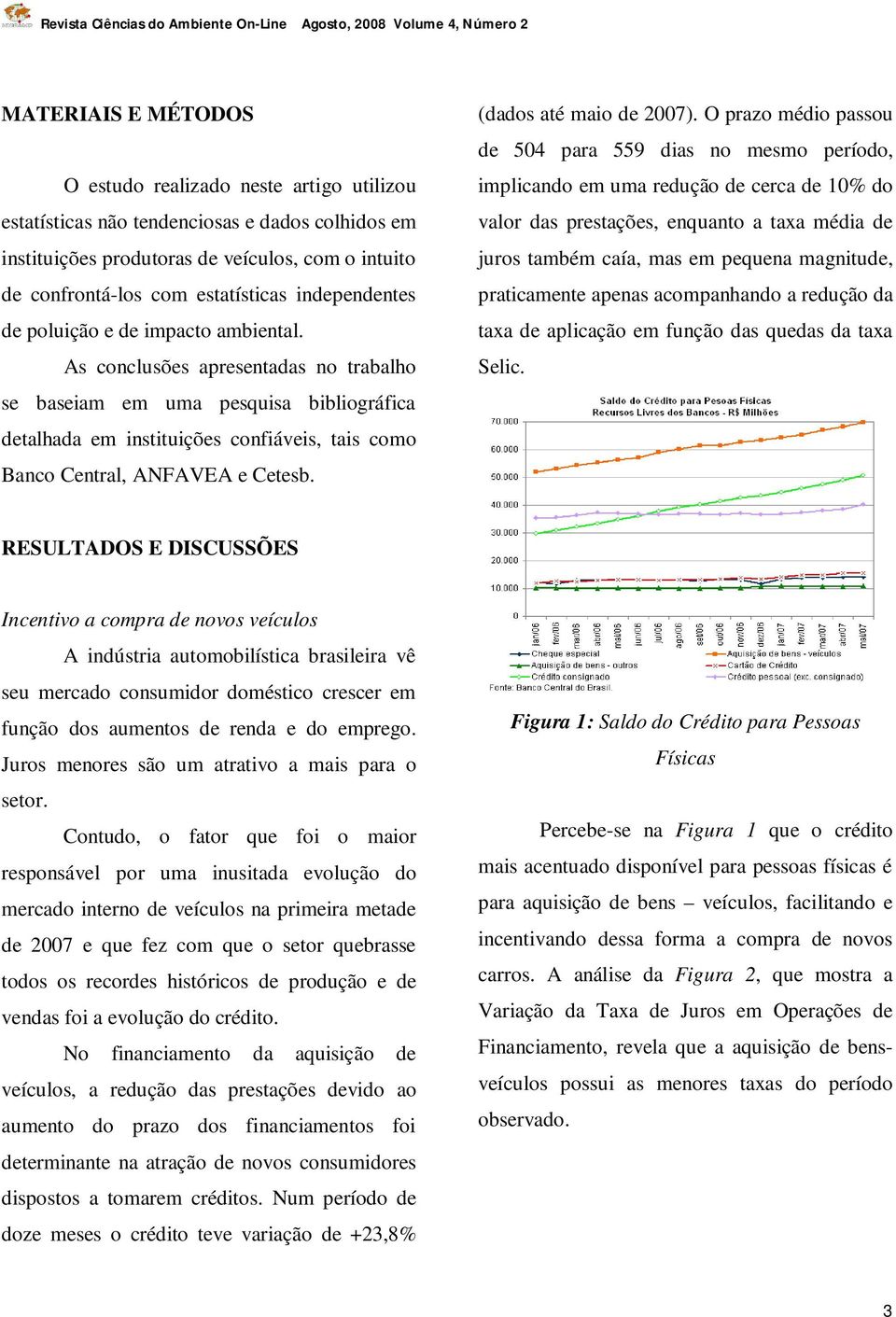 As conclusões apresentadas no trabalho se baseiam em uma pesquisa bibliográfica detalhada em instituições confiáveis, tais como Banco Central, ANFAVEA e Cetesb. (dados até maio de 2007).