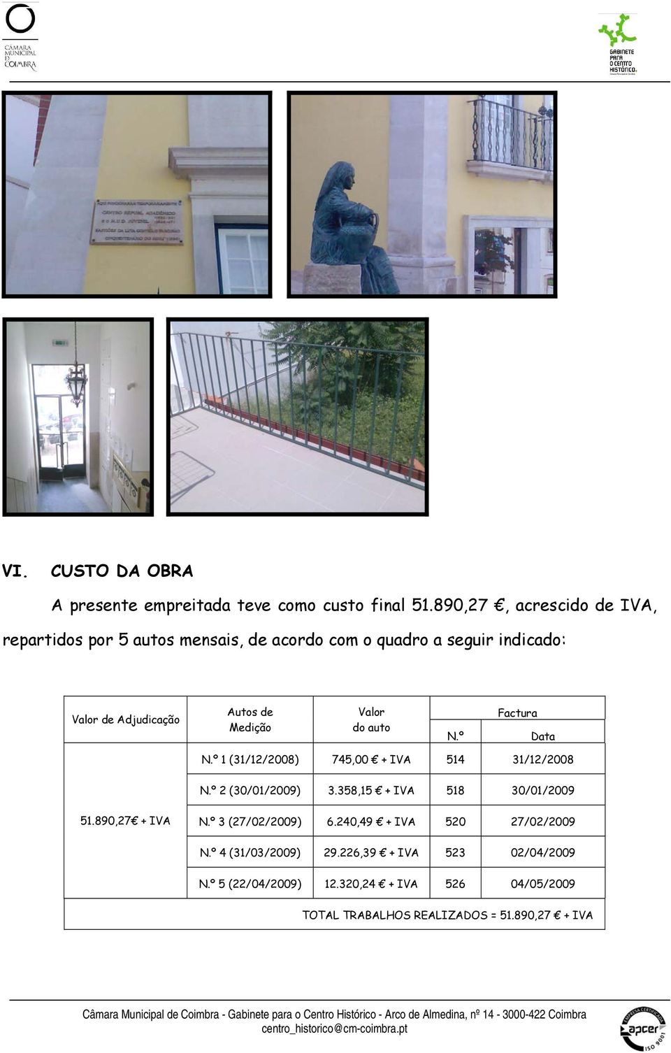 Medição Valor do auto N.º Factura Data N.º 1 (31/12/2008) 745,00 + IVA 514 31/12/2008 N.º 2 (30/01/2009) 3.