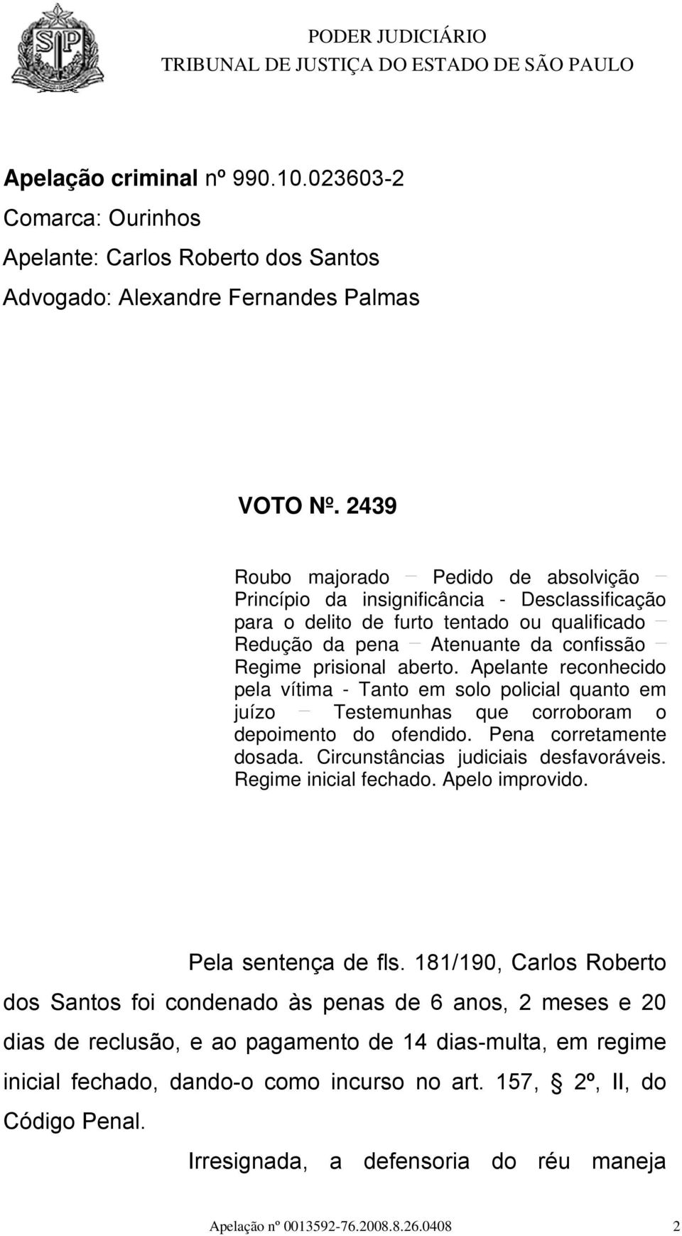 Apelante reconhecido pela vítima - Tanto em solo policial quanto em juízo Testemunhas que corroboram o depoimento do ofendido. Pena corretamente dosada. Circunstâncias judiciais desfavoráveis.