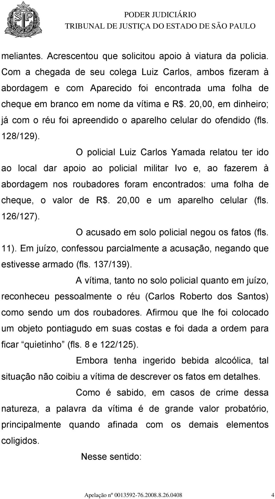 20,00, em dinheiro; já com o réu foi apreendido o aparelho celular do ofendido (fls. 128/129).