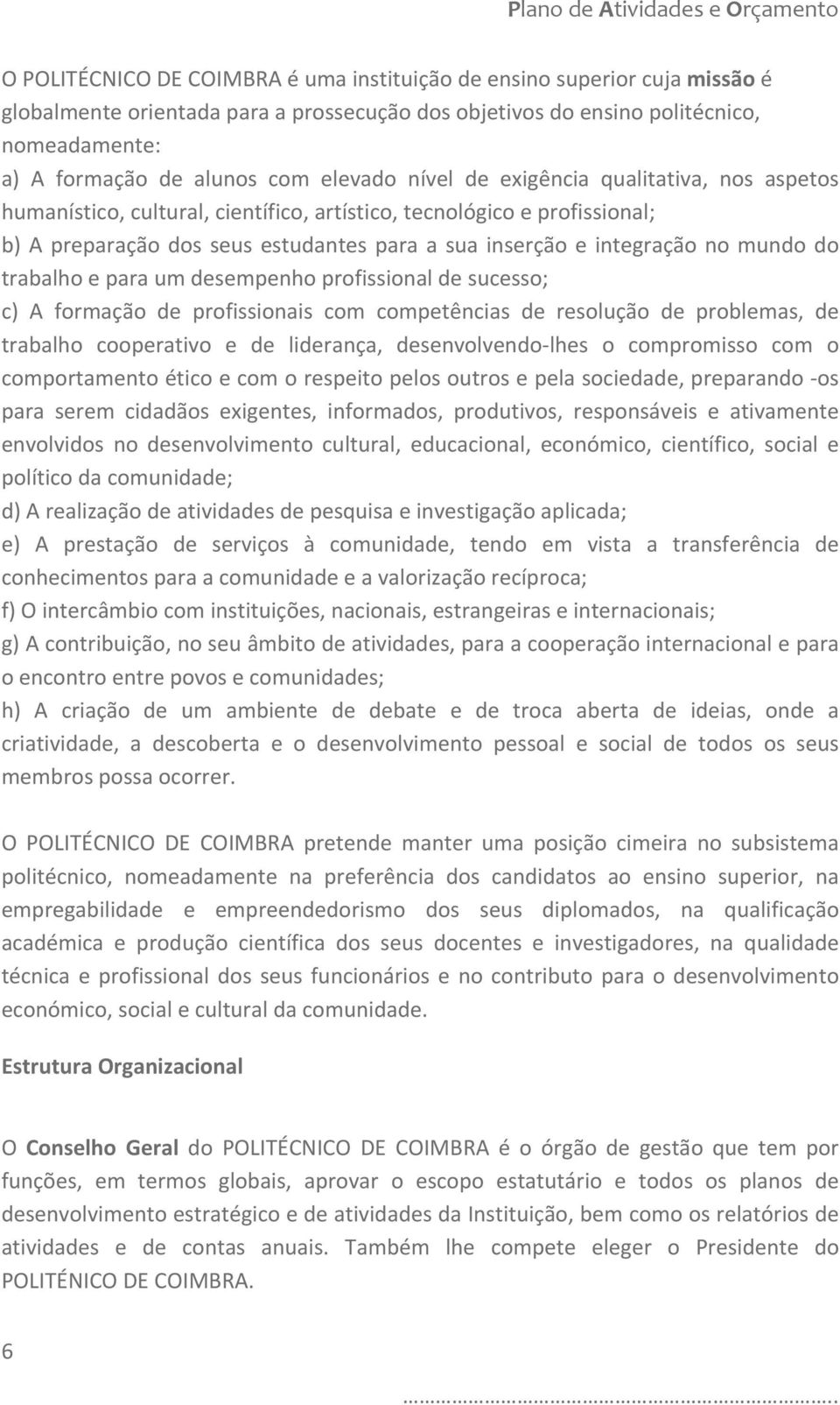 mundo do trabalho e para um desempenho profissional de sucesso; c) A formação de profissionais com competências de resolução de problemas, de trabalho cooperativo e de liderança, desenvolvendo lhes o