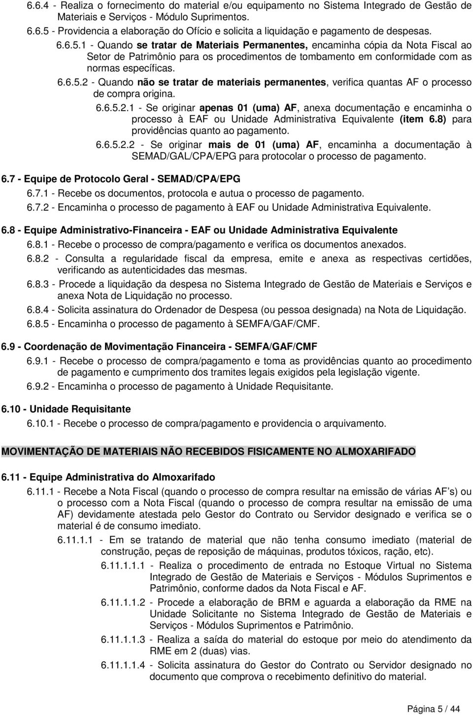 6.6.5.2.1 - Se originar apenas 01 (uma) AF, anexa documentação e encaminha o processo à EAF ou Unidade Administrativa Equivalente (item 6.8) para providências quanto ao pagamento. 6.6.5.2.2 - Se originar mais de 01 (uma) AF, encaminha a documentação à SEMAD/GAL/CPA/EPG para protocolar o processo de pagamento.