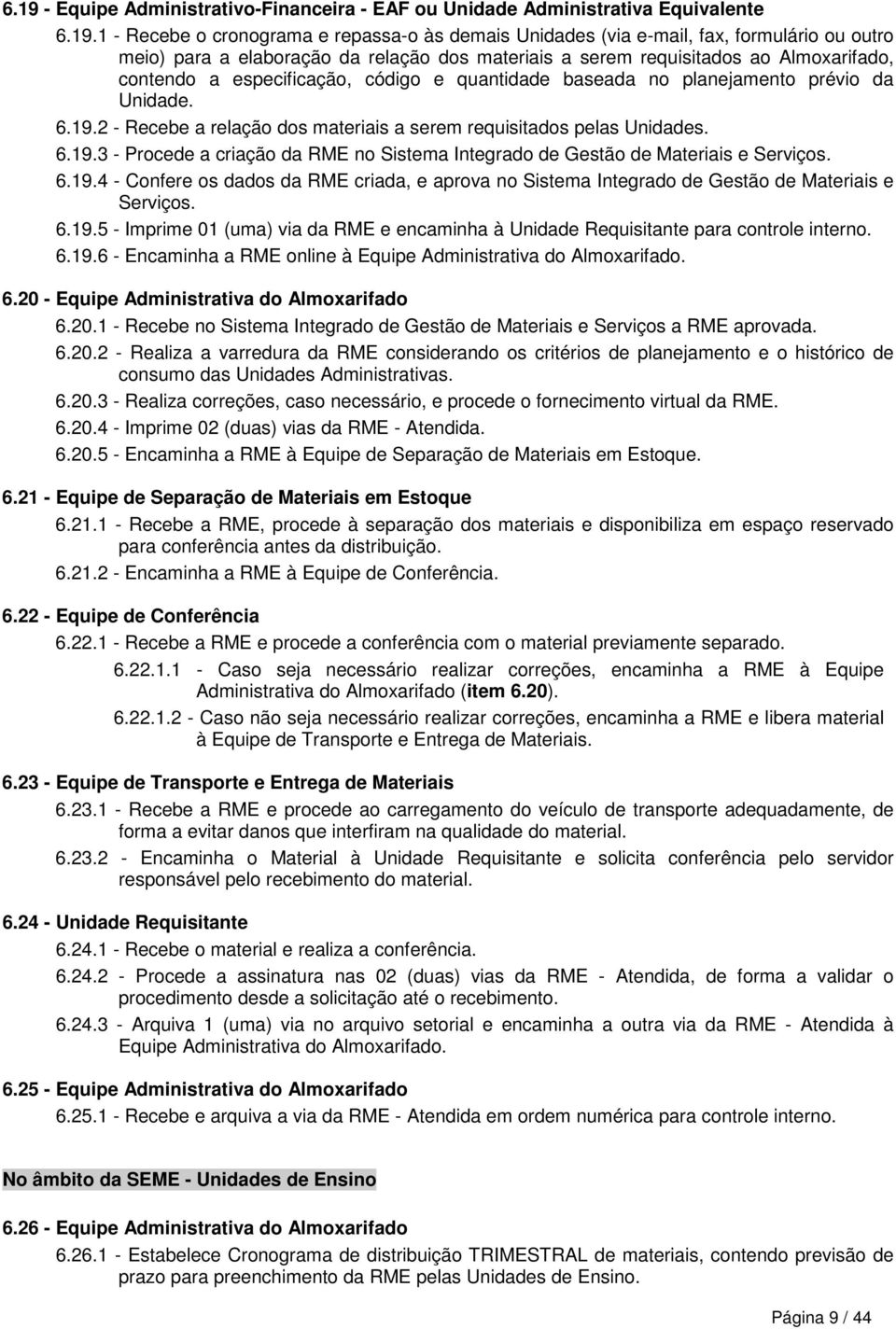 2 - Recebe a relação dos materiais a serem requisitados pelas Unidades. 6.19.3 - Procede a criação da RME no Sistema Integrado de Gestão de Materiais e Serviços. 6.19.4 - Confere os dados da RME criada, e aprova no Sistema Integrado de Gestão de Materiais e Serviços.