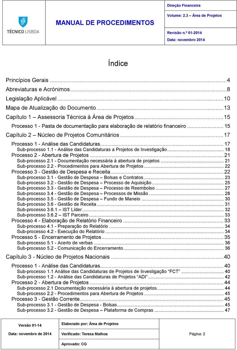 1 - Análise das Candidaturas a Projetos de Investigação... 18 Processo 2 - Abertura de Projetos... 21 Sub-processo 2.1 - Documentação necessária à abertura de projetos... 21 Sub-processo 2.2 - Procedimentos para Abertura de Projetos.