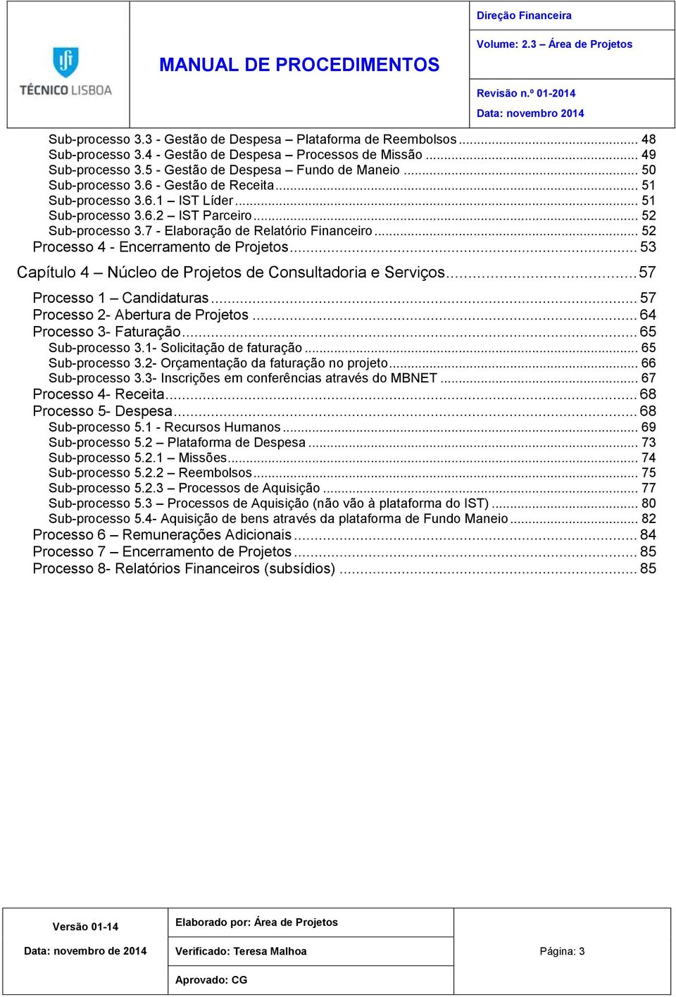 .. 52 Processo 4 - Encerramento de Projetos... 53 Capítulo 4 Núcleo de Projetos de Consultadoria e Serviços... 57 Processo 1 Candidaturas... 57 Processo 2- Abertura de Projetos.