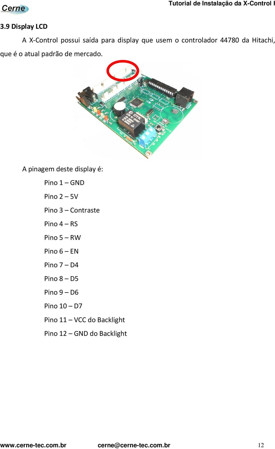 A pinagem deste display é: Pino 1 GND Pino 2 5V Pino 3 Contraste Pino 4 RS