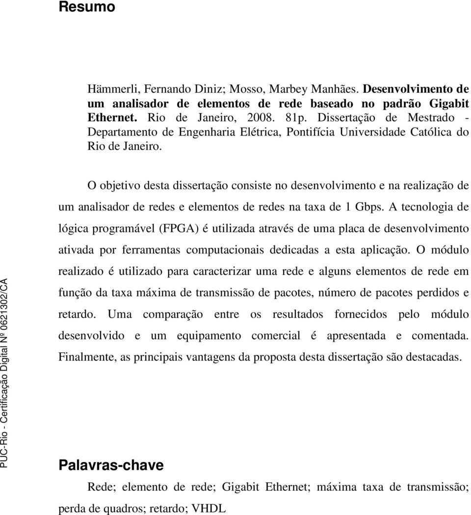 O objetivo desta dissertação consiste no desenvolvimento e na realização de um analisador de redes e elementos de redes na taxa de 1 Gbps.