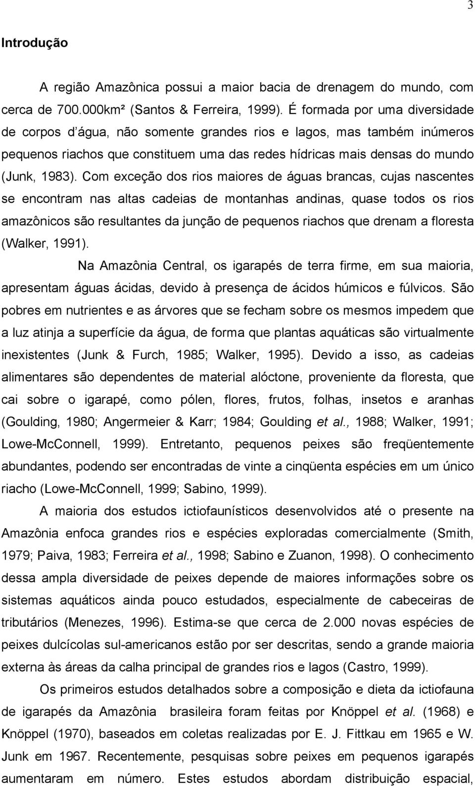 Com exceção dos rios maiores de águas brancas, cujas nascentes se encontram nas altas cadeias de montanhas andinas, quase todos os rios amazônicos são resultantes da junção de pequenos riachos que