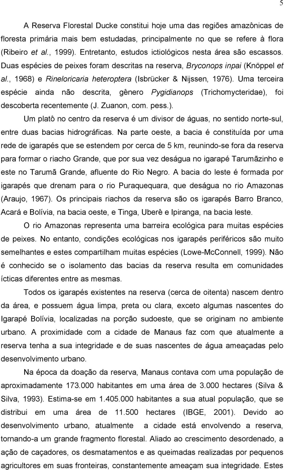 , 1968) e Rineloricaria heteroptera (Isbrücker & Nijssen, 1976). Uma terceira espécie ainda não descrita, gênero Pygidianops (Trichomycteridae), foi descoberta recentemente (J. Zuanon, com. pess.). Um platô no centro da reserva é um divisor de águas, no sentido norte-sul, entre duas bacias hidrográficas.