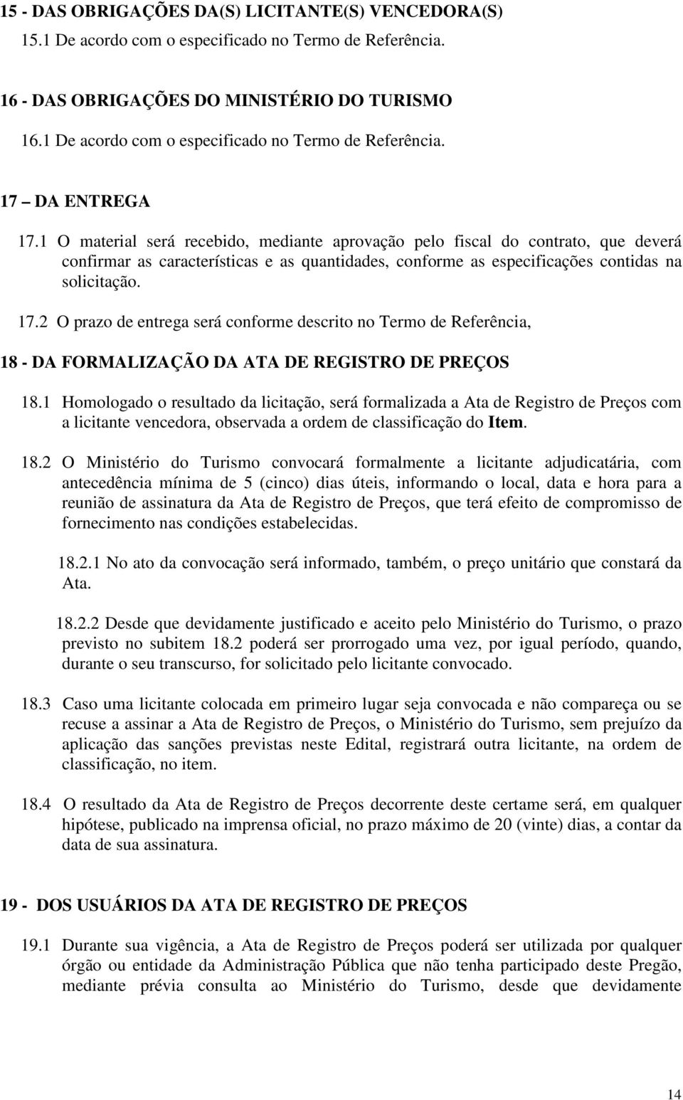 1 O material será recebido, mediante aprovação pelo fiscal do contrato, que deverá confirmar as características e as quantidades, conforme as especificações contidas na solicitação. 17.