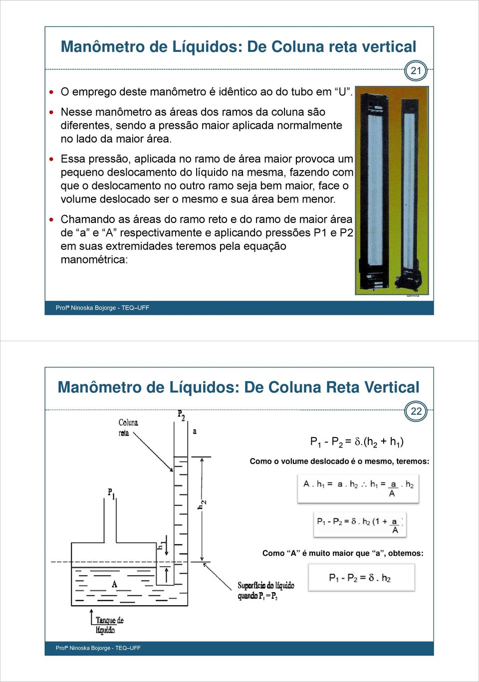 Essa pressão, aplicada no ramo de área maior provoca um pequeno deslocamento do líquido na mesma, fazendo com que o deslocamento no outro ramo seja bem maior, face o volume deslocado ser o