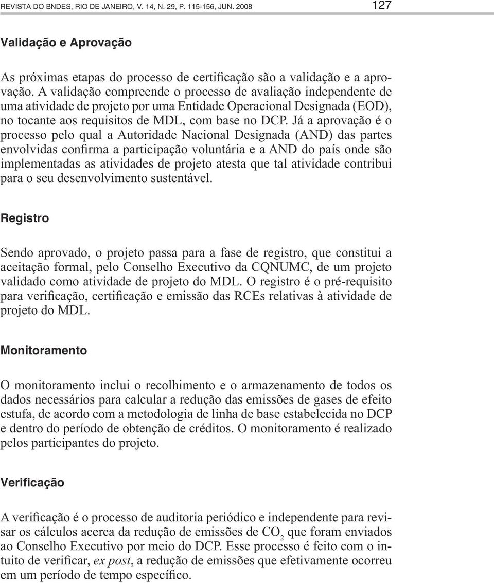 Já a aprovação é o processo pelo qual a Autoridade Nacional Designada (AND) das partes envolvidas confirma a participação voluntária e a AND do país onde são implementadas as atividades de projeto