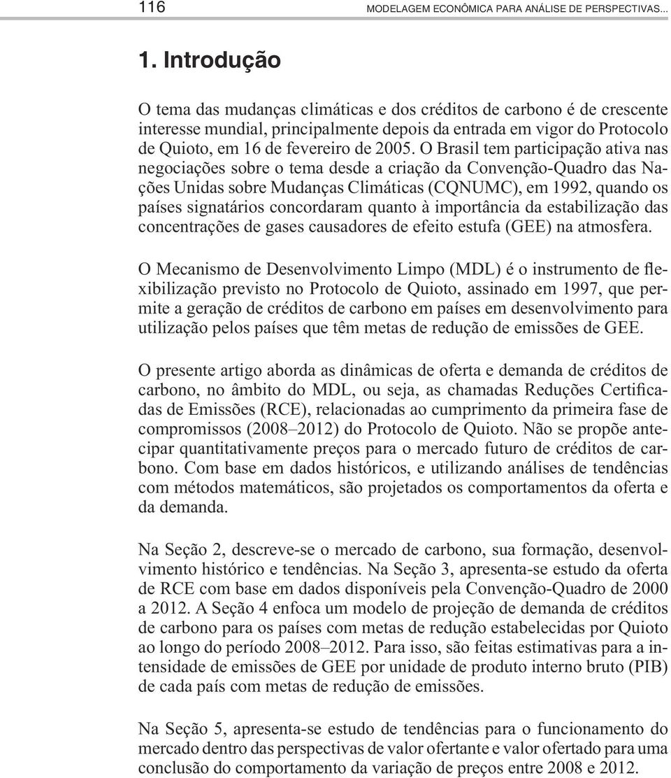 O Brasil tem participação ativa nas negociações sobre o tema desde a criação da Convenção-Quadro das Nações Unidas sobre Mudanças Climáticas (CQNUMC), em 1992, quando os países signatários