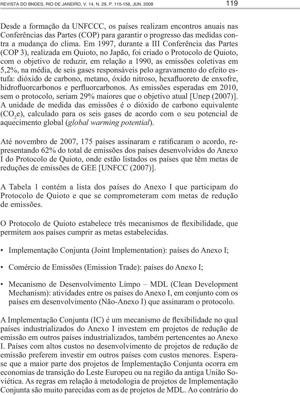 Em 1997, durante a III Conferência das Partes (COP 3), realizada em Quioto, no Japão, foi criado o Protocolo de Quioto, com o objetivo de reduzir, em relação a 1990, as emissões coletivas em 5,2%, na