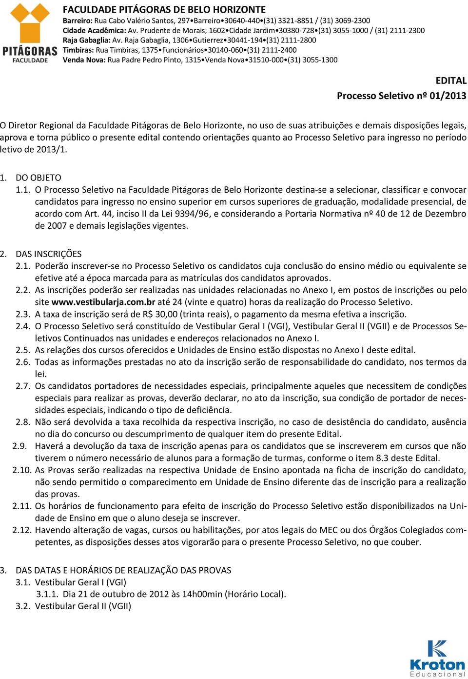 /1. 1. DO OBJETO 1.1. O Processo Seletivo na Faculdade Pitágoras de Belo Horizonte destina-se a selecionar, classificar e convocar candidatos para ingresso no ensino superior em cursos superiores de