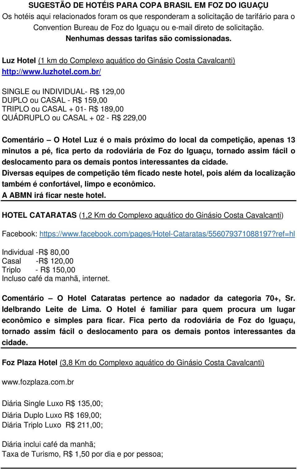 ssionadas. Luz Hotel (1 km do Complexo aquático do Ginásio Costa http://www.luzhotel.com.