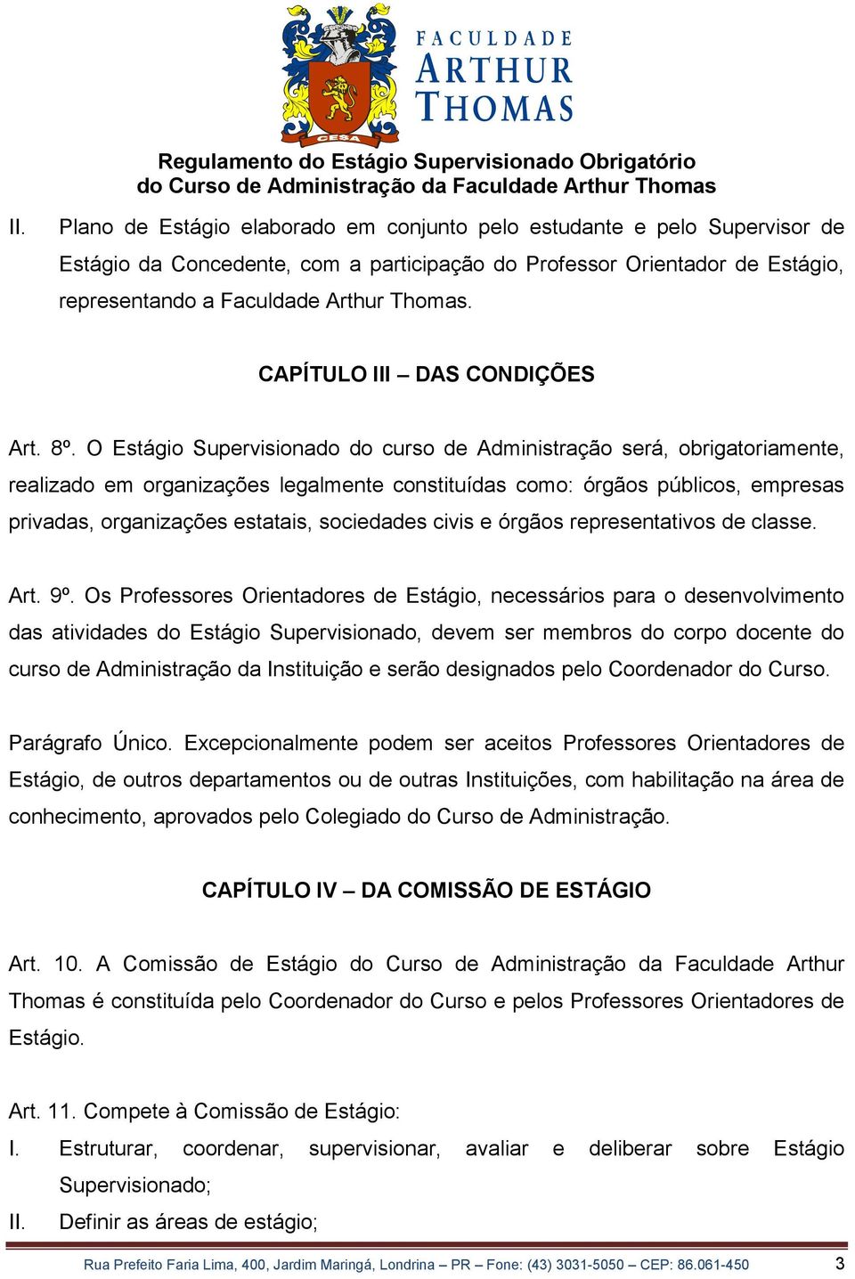 O Estágio Supervisionado do curso de Administração será, obrigatoriamente, realizado em organizações legalmente constituídas como: órgãos públicos, empresas privadas, organizações estatais,