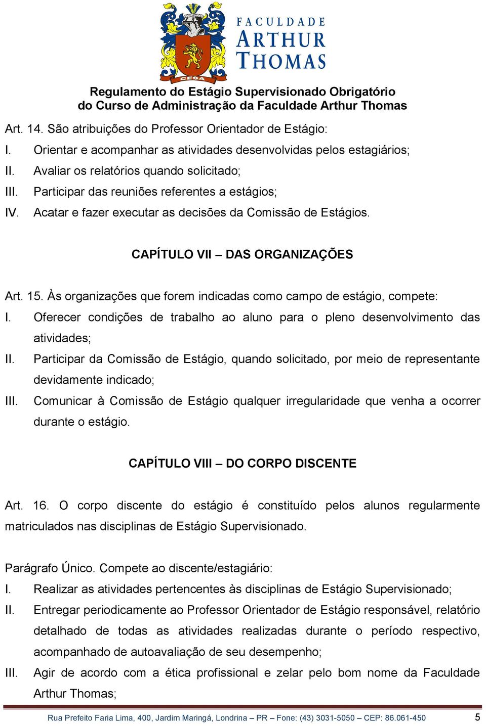 Às organizações que forem indicadas como campo de estágio, compete: I. Oferecer condições de trabalho ao aluno para o pleno desenvolvimento das atividades; II.