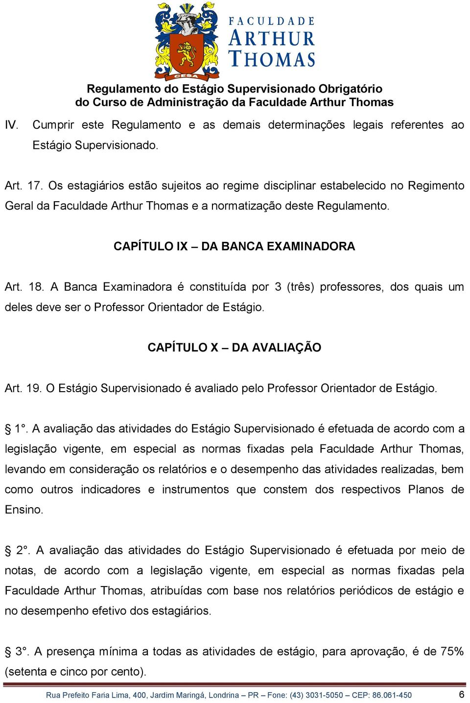 A Banca Examinadora é constituída por 3 (três) professores, dos quais um deles deve ser o Professor Orientador de Estágio. CAPÍTULO X DA AVALIAÇÃO Art. 19.