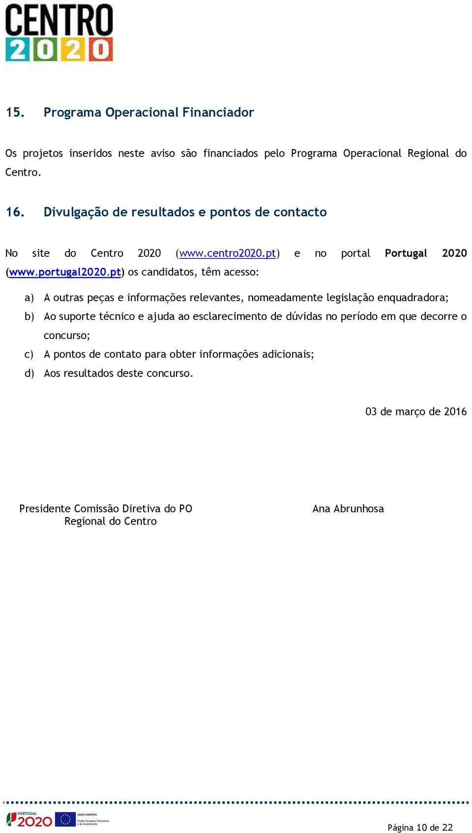 pt) os candidatos, têm acesso: a) A outras peças e informações relevantes, nomeadamente legislação enquadradora; b) Ao suporte técnico e ajuda ao esclarecimento de