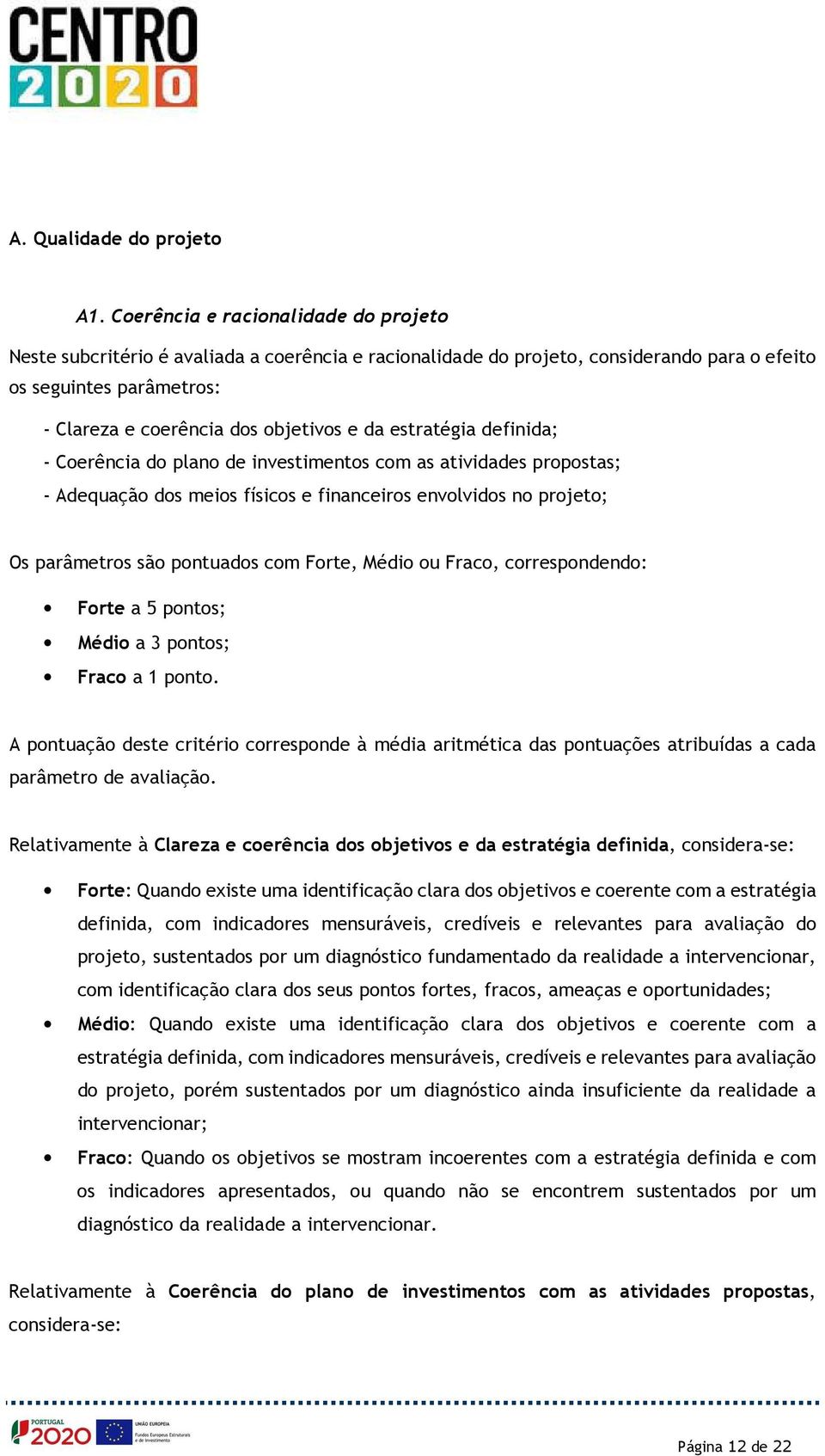 estratégia definida; - Coerência do plano de investimentos com as atividades propostas; - Adequação dos meios físicos e financeiros envolvidos no projeto; Os parâmetros são pontuados com Forte, Médio