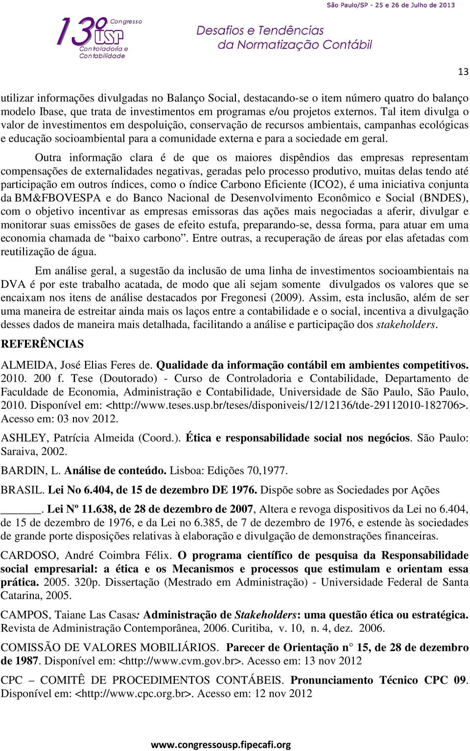 Outra informação clara é de que os maiores dispêndios das empresas representam compensações de externalidades negativas, geradas pelo processo produtivo, muitas delas tendo até participação em outros