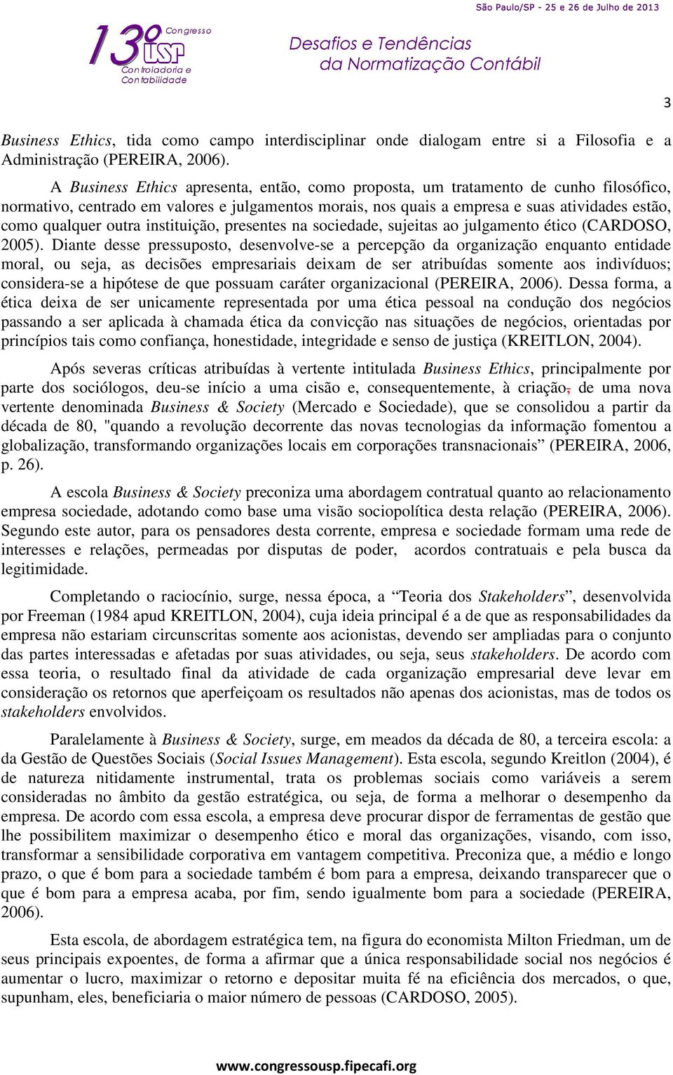 outra instituição, presentes na sociedade, sujeitas ao julgamento ético (CARDOSO, 2005).