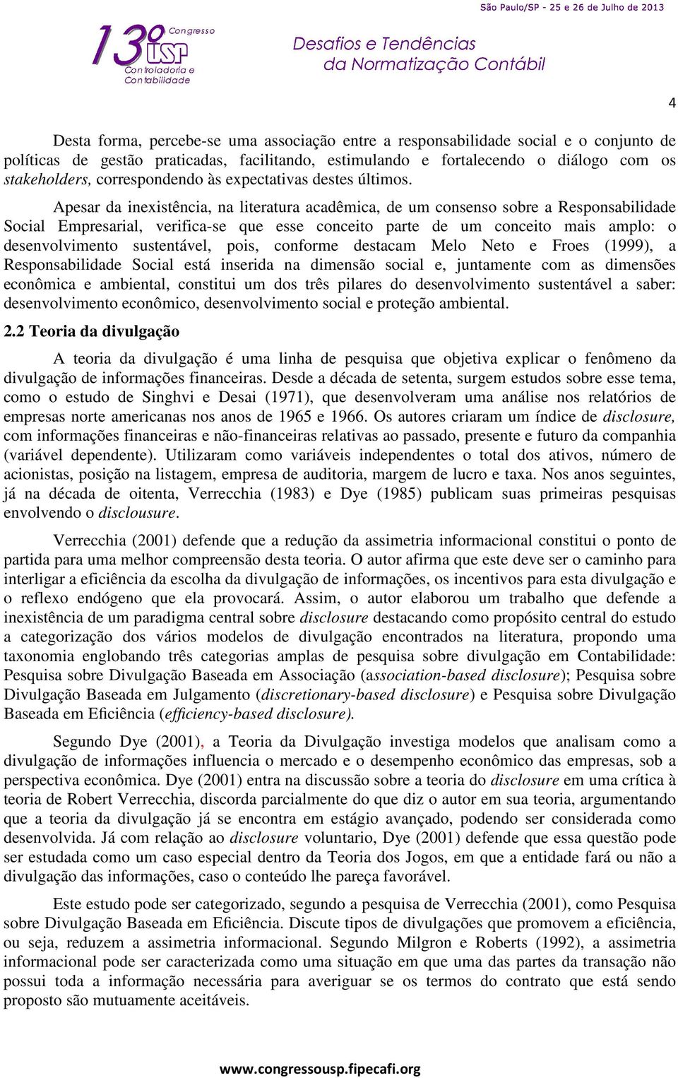 Apesar da inexistência, na literatura acadêmica, de um consenso sobre a Responsabilidade Social Empresarial, verifica-se que esse conceito parte de um conceito mais amplo: o desenvolvimento