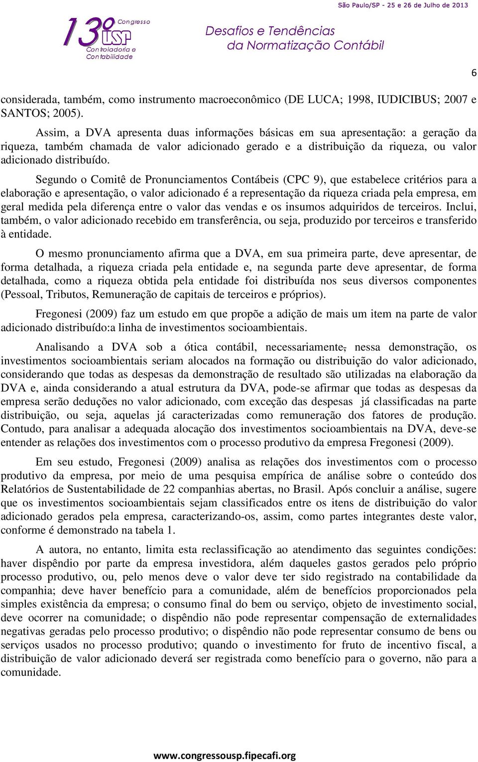 Segundo o Comitê de Pronunciamentos Contábeis (CPC 9), que estabelece critérios para a elaboração e apresentação, o valor adicionado é a representação da riqueza criada pela empresa, em geral medida