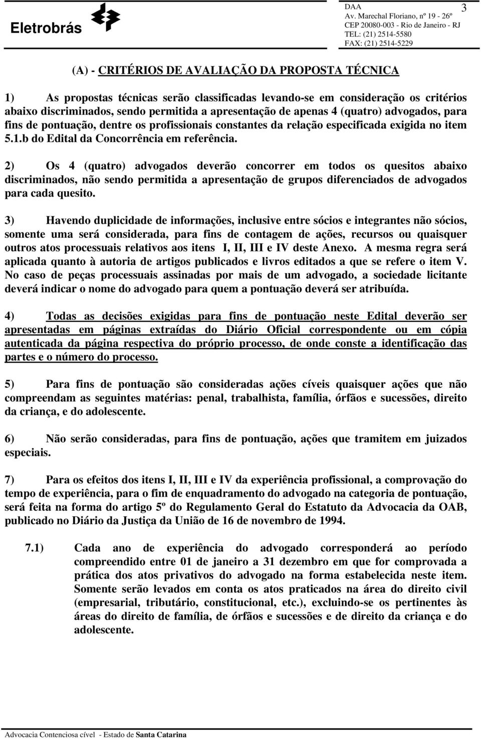 2) Os 4 (quatro) advogados deverão concorrer em todos os quesitos abaixo discriminados, não sendo permitida a apresentação de grupos diferenciados de advogados para cada quesito.