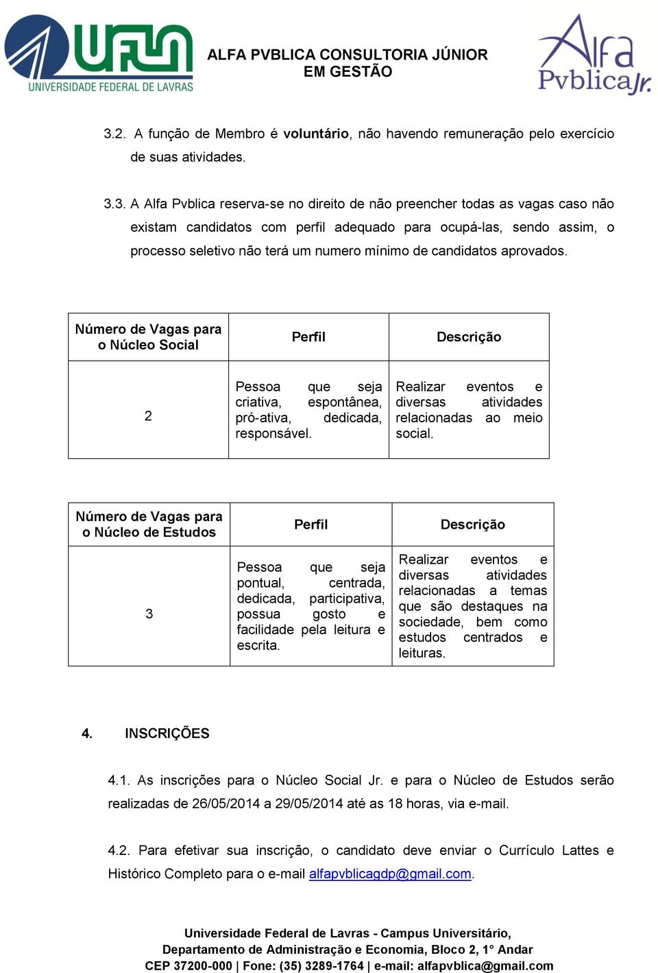 Número de Vagas para o Núcleo Social Perfil Descrição 2 Pessoa que seja criativa, espontânea, pró-ativa, dedicada, responsável. Realizar eventos e diversas atividades relacionadas ao meio social.