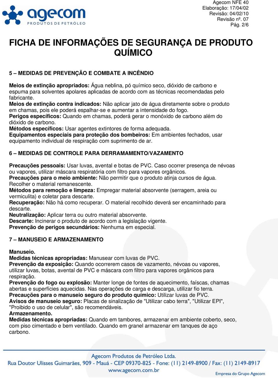 Perigos específicos: Quando em chamas, poderá gerar o monóxido de carbono além do dióxido de carbono. Métodos específicos: Usar agentes extintores de forma adequada.