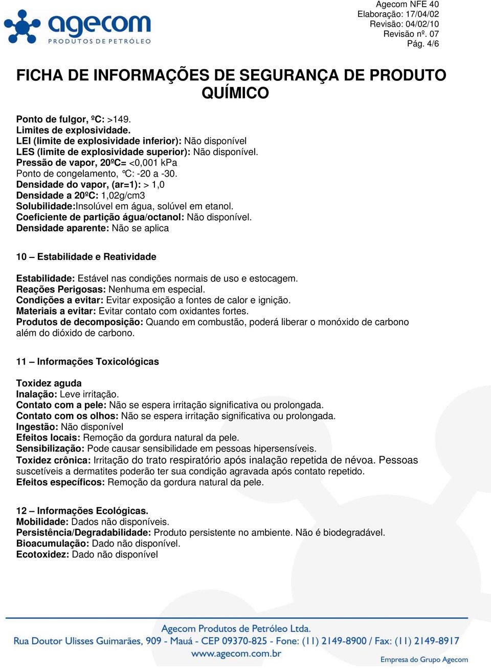 Coeficiente de partição água/octanol: Não disponível. Densidade aparente: Não se aplica 10 Estabilidade e Reatividade Estabilidade: Estável nas condições normais de uso e estocagem.