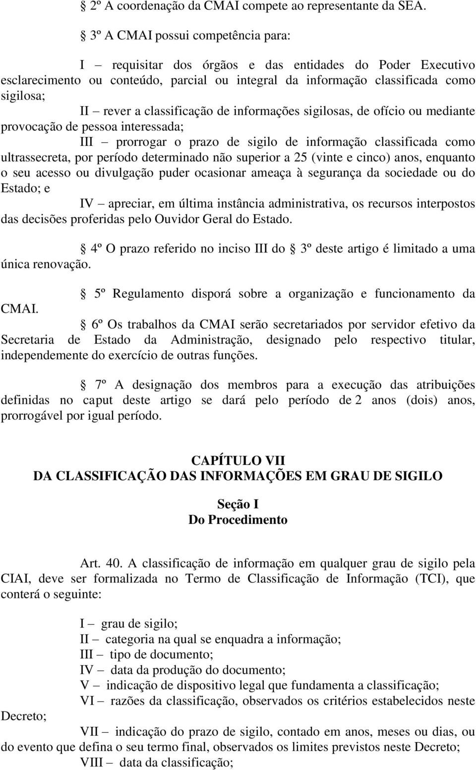 classificação de informações sigilosas, de ofício ou mediante provocação de pessoa interessada; III prorrogar o prazo de sigilo de informação classificada como ultrassecreta, por período determinado