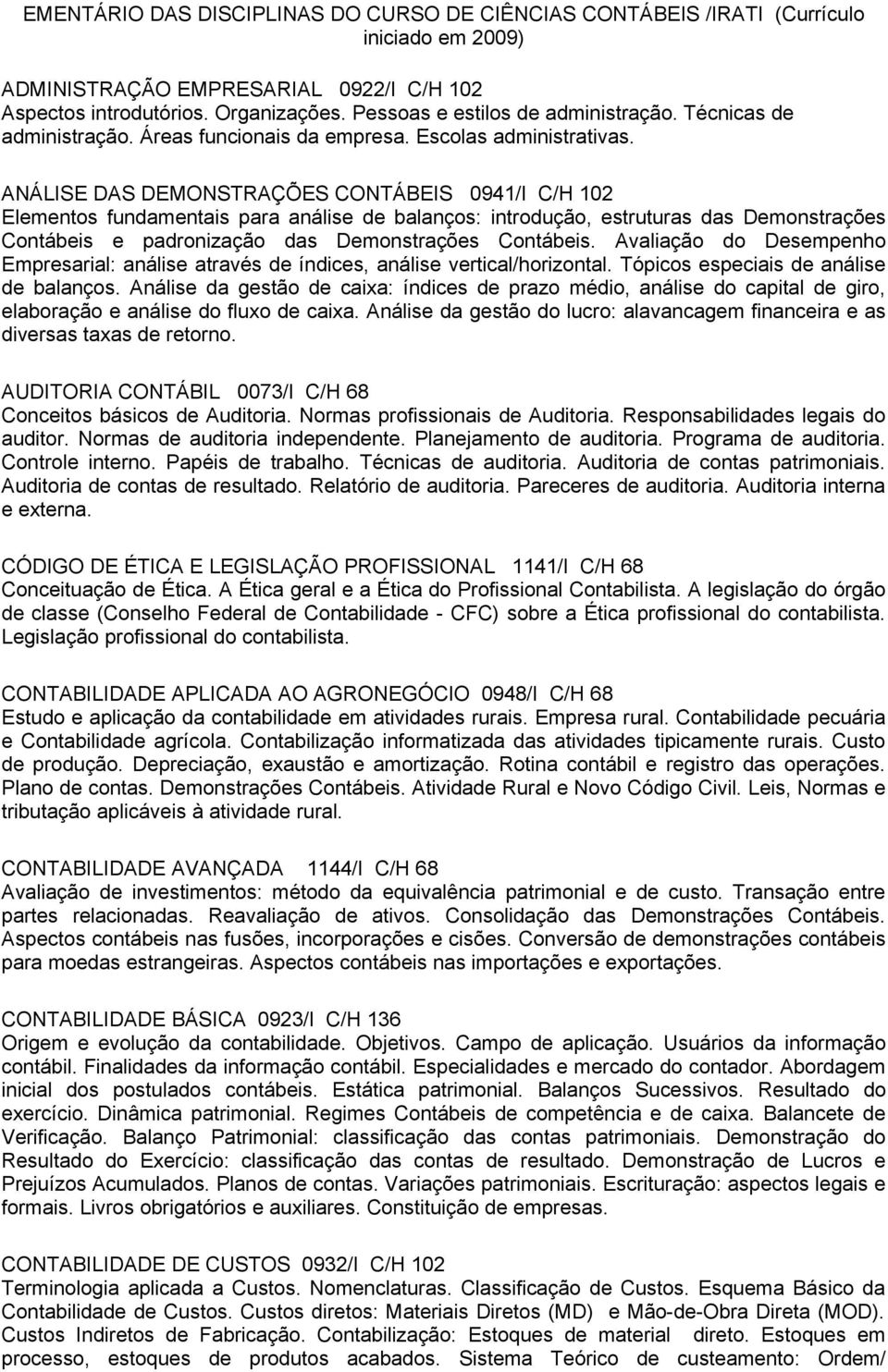 ANÁLISE DAS DEMONSTRAÇÕES CONTÁBEIS 0941/I C/H 102 Elementos fundamentais para análise de balanços: introdução, estruturas das Demonstrações Contábeis e padronização das Demonstrações Contábeis.