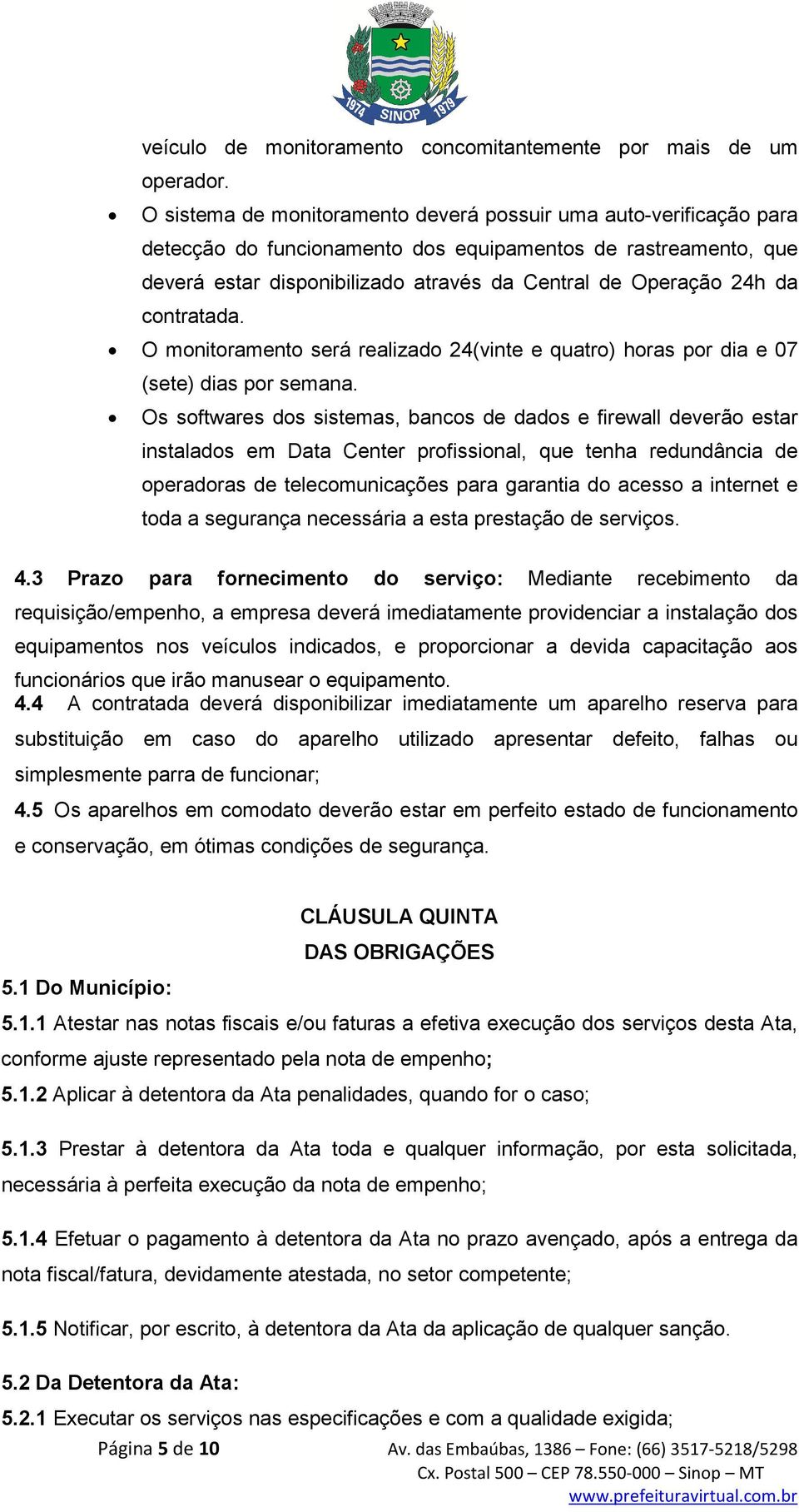 contratada. O monitoramento será realizado 24(vinte e quatro) horas por dia e 07 (sete) dias por semana.