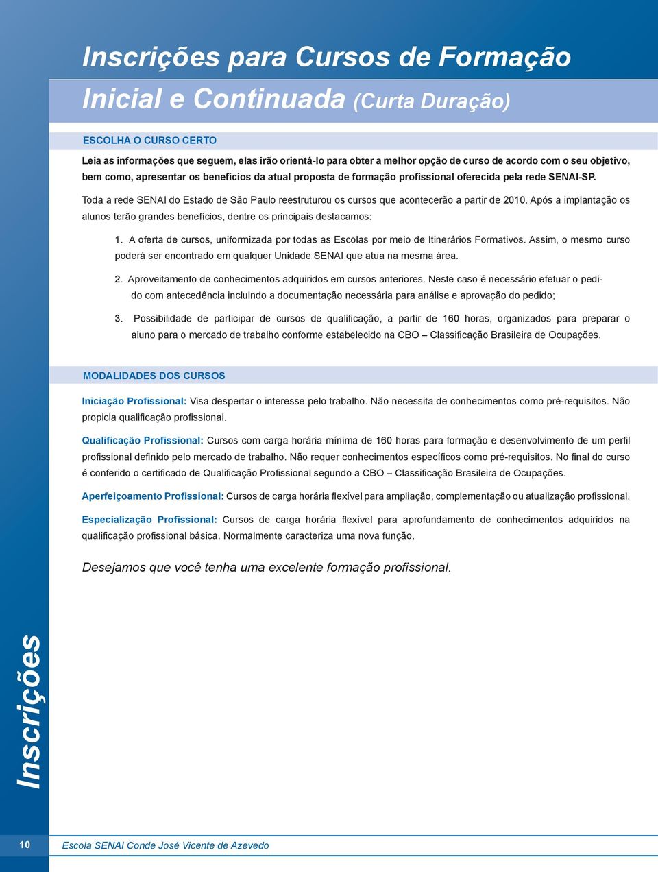 Toda a rede SENAI do Estado de São Paulo reestruturou os cursos que acontecerão a partir de 2010. Após a implantação os alunos terão grandes benefícios, dentre os principais destacamos: 1.