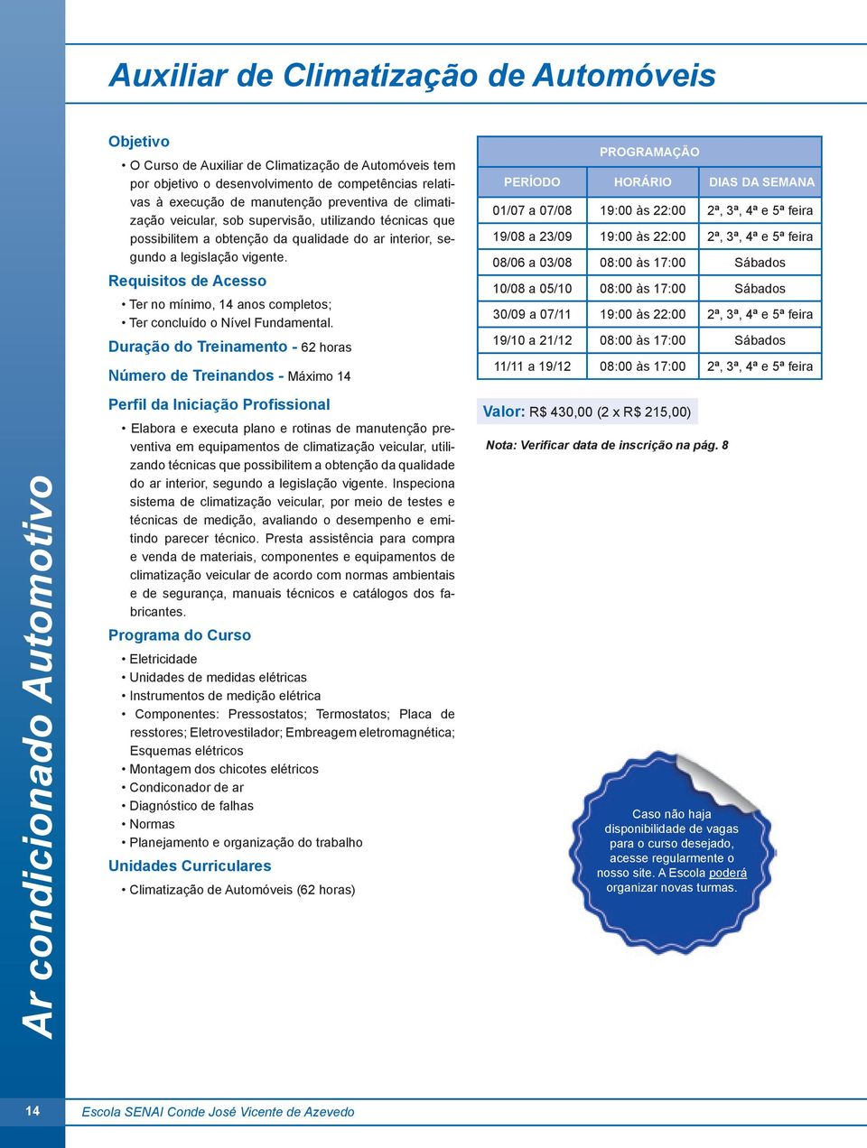 Ter no mínimo, 14 anos completos; Ter concluído o Nível Fundamental.