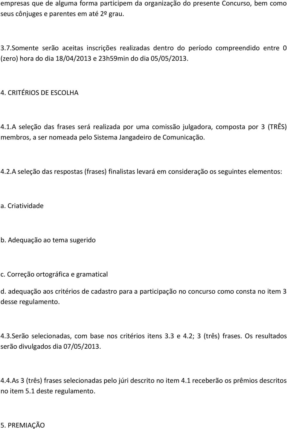 /04/2013 e 23h59min do dia 05/05/2013. 4. CRITÉRIOS DE ESCOLHA 4.1.A seleção das frases será realizada por uma comissão julgadora, composta por 3 (TRÊS) membros, a ser nomeada pelo Sistema Jangadeiro de Comunicação.