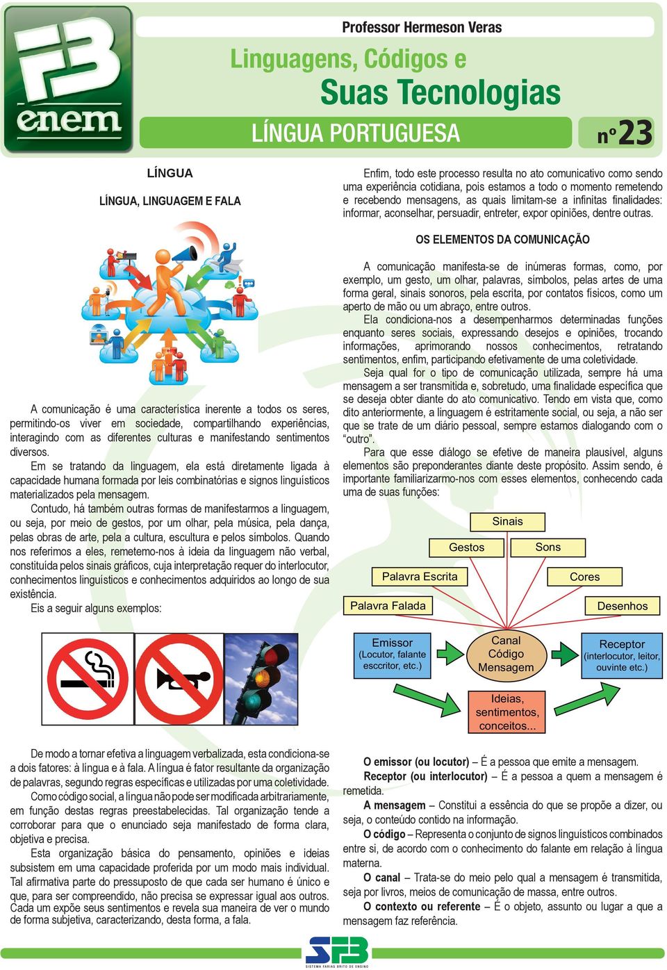 OS ELEMENTOS DA COMUNICAÇÃO A comunicação é uma característica inerente a todos os seres, permitindo-os viver em sociedade, compartilhando experiências, interagindo com as diferentes culturas e