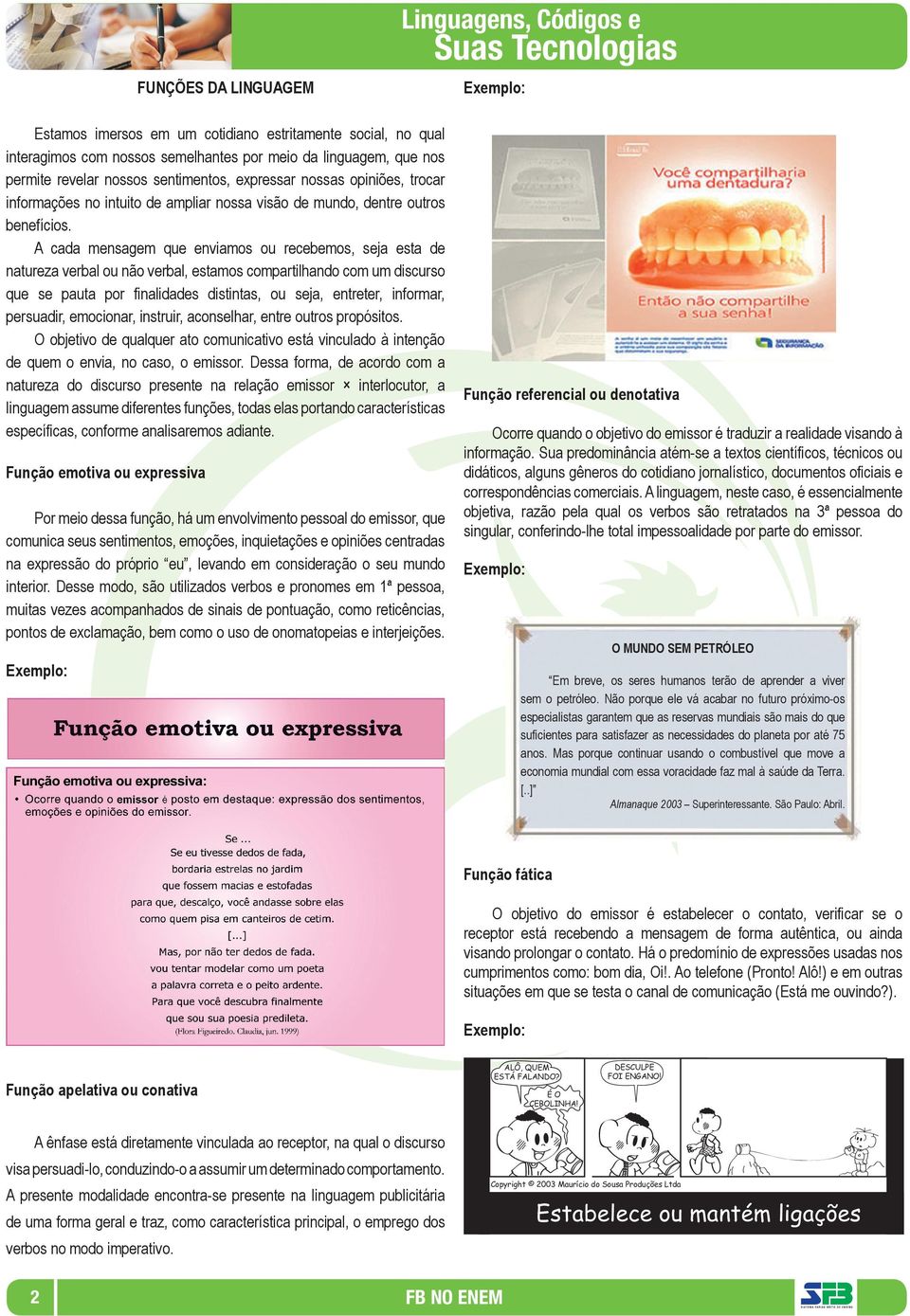 A cada mensagem que enviamos ou recebemos, seja esta de natureza verbal ou não verbal, estamos compartilhando com um discurso que se pauta por ﬁnalidades distintas, ou seja, entreter, informar,