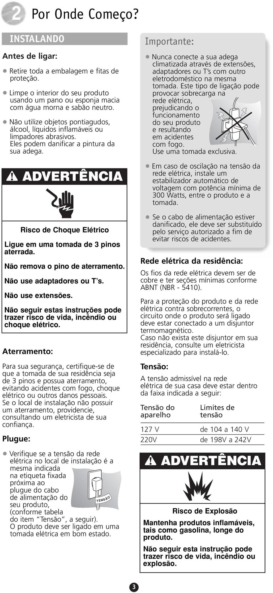 Importante: Nunca conecte a sua adega climatizada através de extensões, adaptadores ou T s com outro eletrodoméstico na mesma tomada.