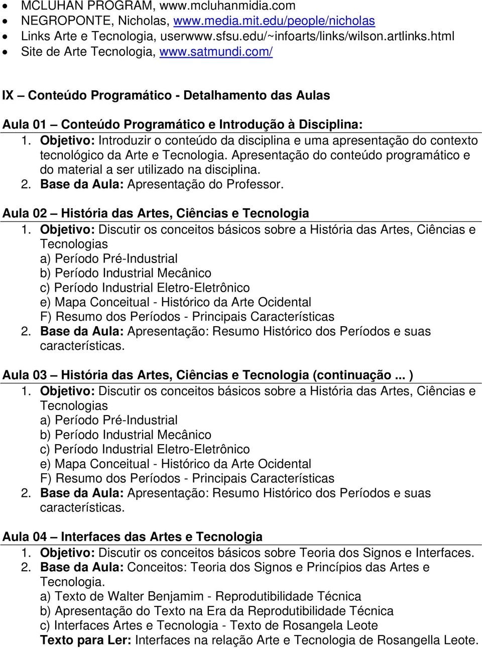 Objetivo: Introduzir o conteúdo da disciplina e uma apresentação do contexto tecnológico da Arte e Tecnologia. Apresentação do conteúdo programático e do material a ser utilizado na disciplina. 2.