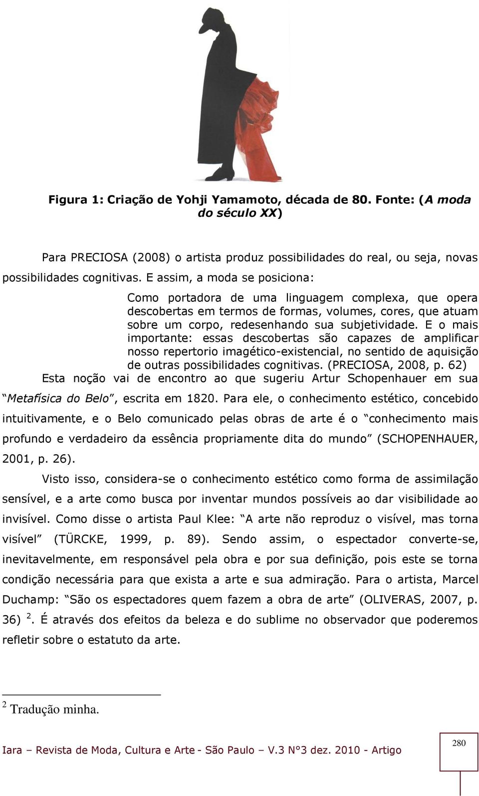 E o mais importante: essas descobertas são capazes de amplificar nosso repertorio imagético-existencial, no sentido de aquisição de outras possibilidades cognitivas. (PRECIOSA, 2008, p.