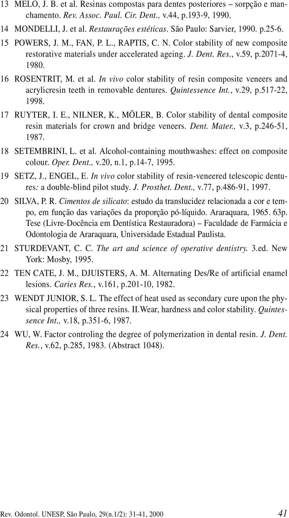 16 ROSENTRIT, M. et al. In vivo color stability of resin composite veneers and acrylicresin teeth in removable dentures. Quintessence Int., v.29, p.517-22, 1998. 17 RUYTER, I. E., NILNER, K.